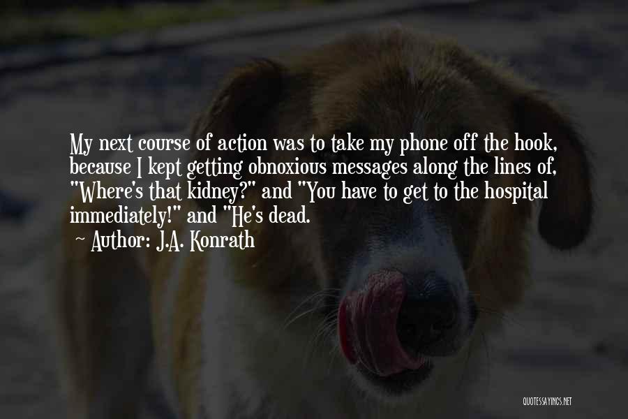 J.A. Konrath Quotes: My Next Course Of Action Was To Take My Phone Off The Hook, Because I Kept Getting Obnoxious Messages Along