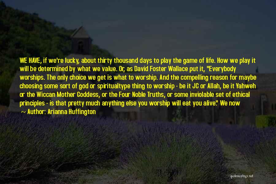 Arianna Huffington Quotes: We Have, If We're Lucky, About Thirty Thousand Days To Play The Game Of Life. How We Play It Will