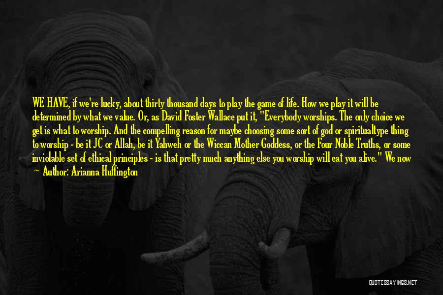 Arianna Huffington Quotes: We Have, If We're Lucky, About Thirty Thousand Days To Play The Game Of Life. How We Play It Will