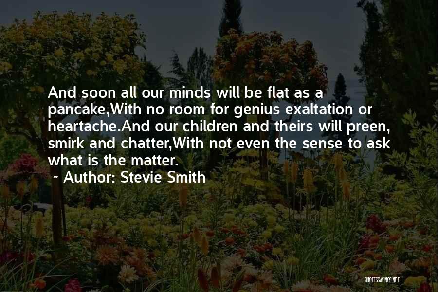Stevie Smith Quotes: And Soon All Our Minds Will Be Flat As A Pancake,with No Room For Genius Exaltation Or Heartache.and Our Children