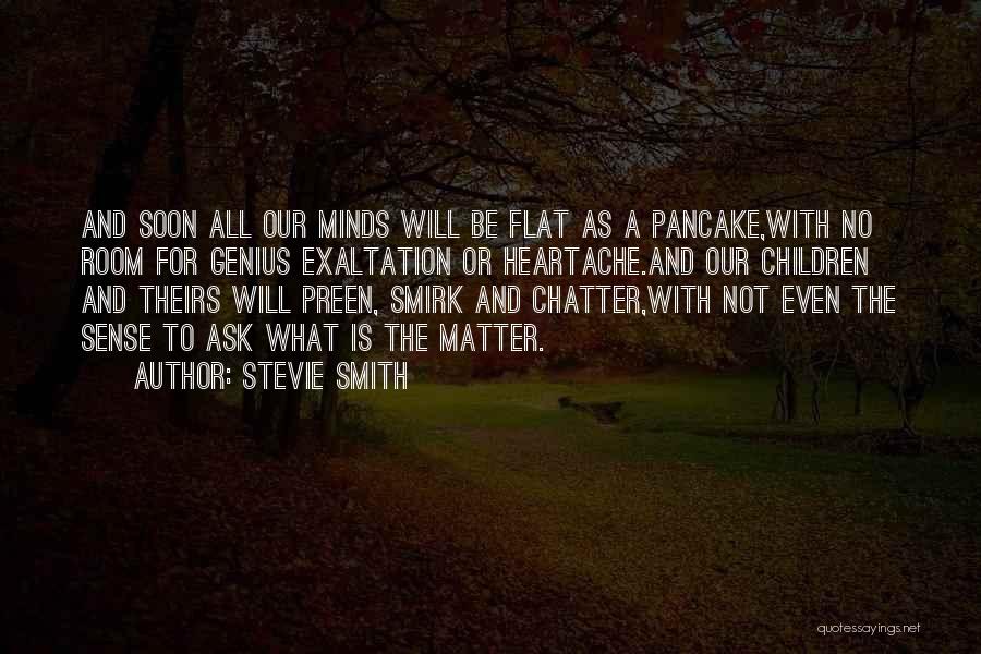 Stevie Smith Quotes: And Soon All Our Minds Will Be Flat As A Pancake,with No Room For Genius Exaltation Or Heartache.and Our Children
