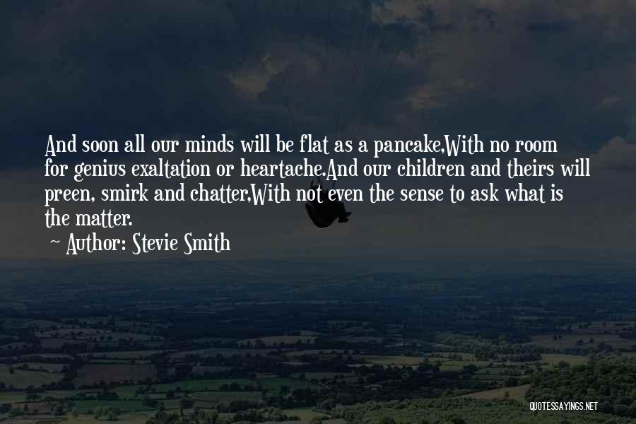 Stevie Smith Quotes: And Soon All Our Minds Will Be Flat As A Pancake,with No Room For Genius Exaltation Or Heartache.and Our Children