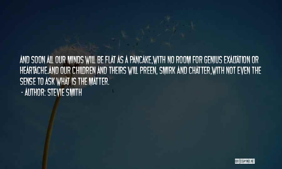 Stevie Smith Quotes: And Soon All Our Minds Will Be Flat As A Pancake,with No Room For Genius Exaltation Or Heartache.and Our Children