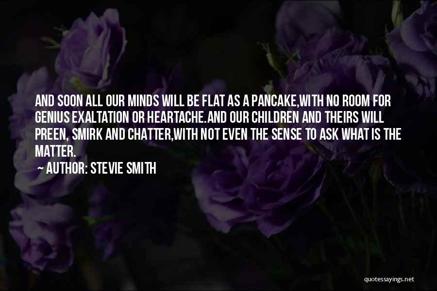 Stevie Smith Quotes: And Soon All Our Minds Will Be Flat As A Pancake,with No Room For Genius Exaltation Or Heartache.and Our Children