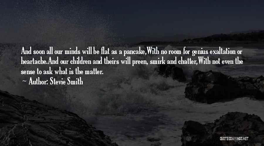Stevie Smith Quotes: And Soon All Our Minds Will Be Flat As A Pancake,with No Room For Genius Exaltation Or Heartache.and Our Children