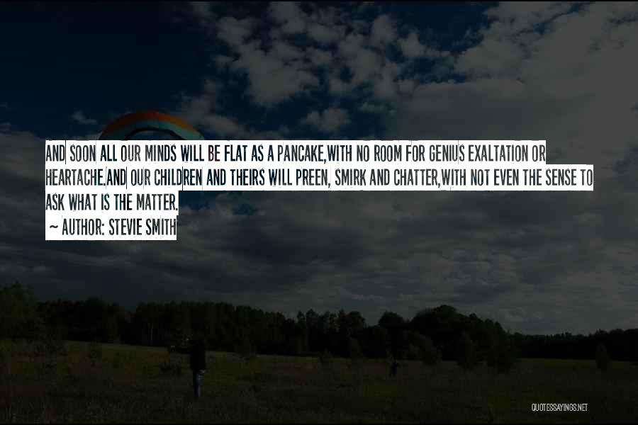 Stevie Smith Quotes: And Soon All Our Minds Will Be Flat As A Pancake,with No Room For Genius Exaltation Or Heartache.and Our Children
