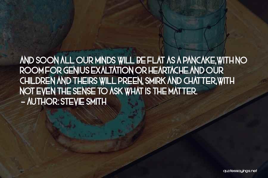 Stevie Smith Quotes: And Soon All Our Minds Will Be Flat As A Pancake,with No Room For Genius Exaltation Or Heartache.and Our Children