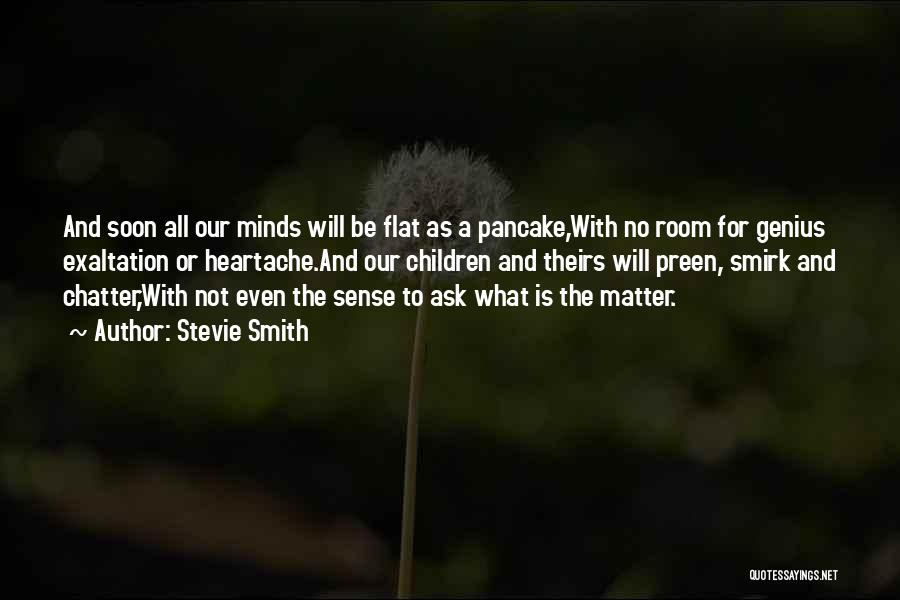 Stevie Smith Quotes: And Soon All Our Minds Will Be Flat As A Pancake,with No Room For Genius Exaltation Or Heartache.and Our Children