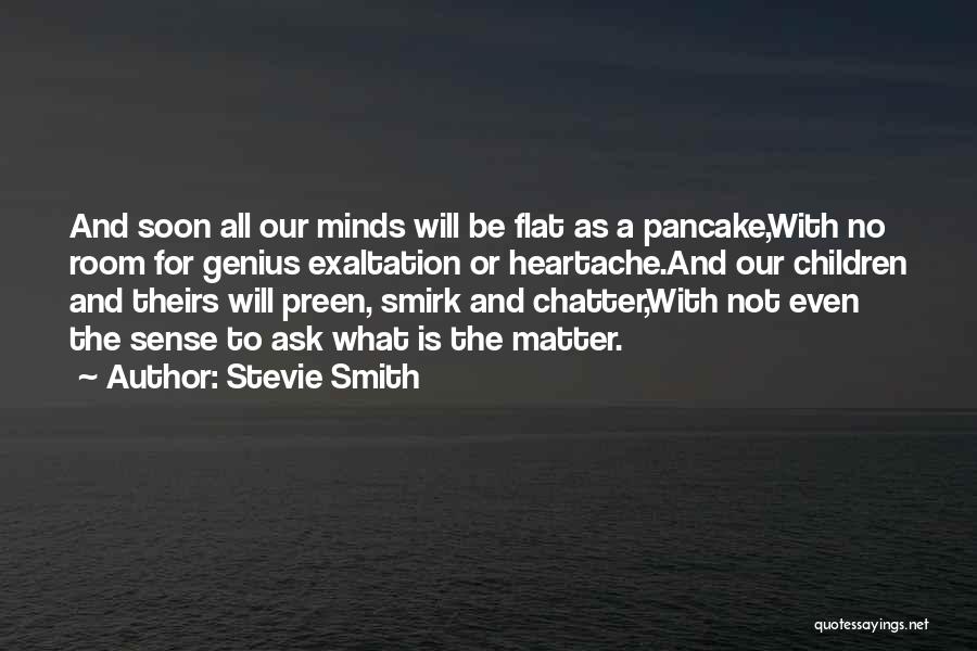 Stevie Smith Quotes: And Soon All Our Minds Will Be Flat As A Pancake,with No Room For Genius Exaltation Or Heartache.and Our Children