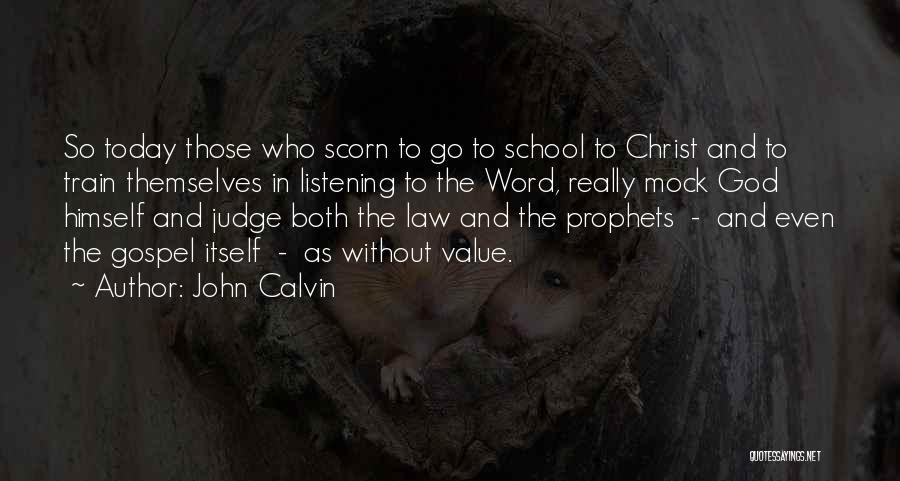 John Calvin Quotes: So Today Those Who Scorn To Go To School To Christ And To Train Themselves In Listening To The Word,