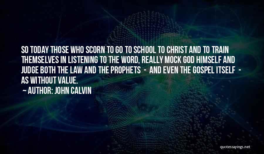 John Calvin Quotes: So Today Those Who Scorn To Go To School To Christ And To Train Themselves In Listening To The Word,
