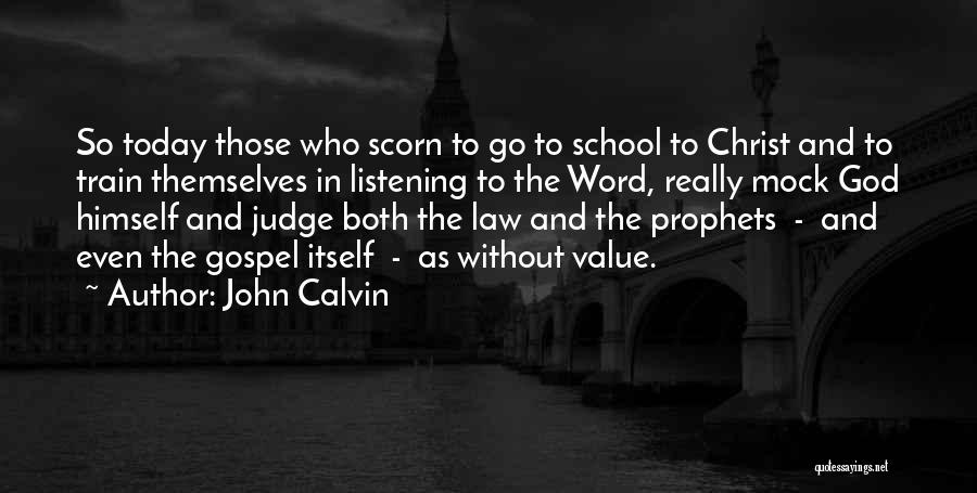 John Calvin Quotes: So Today Those Who Scorn To Go To School To Christ And To Train Themselves In Listening To The Word,