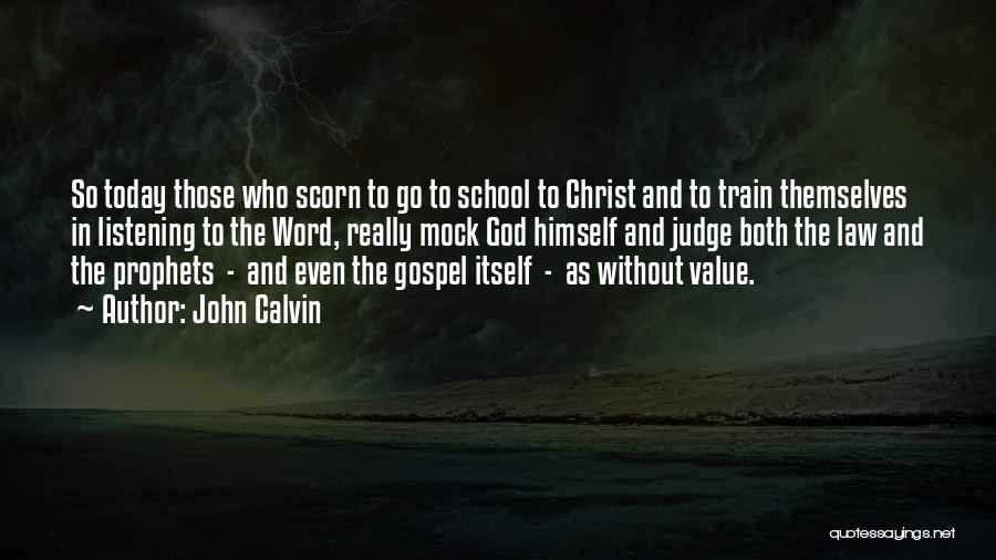 John Calvin Quotes: So Today Those Who Scorn To Go To School To Christ And To Train Themselves In Listening To The Word,