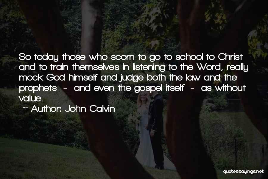 John Calvin Quotes: So Today Those Who Scorn To Go To School To Christ And To Train Themselves In Listening To The Word,