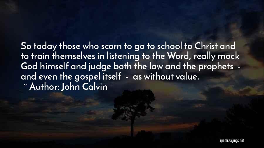 John Calvin Quotes: So Today Those Who Scorn To Go To School To Christ And To Train Themselves In Listening To The Word,