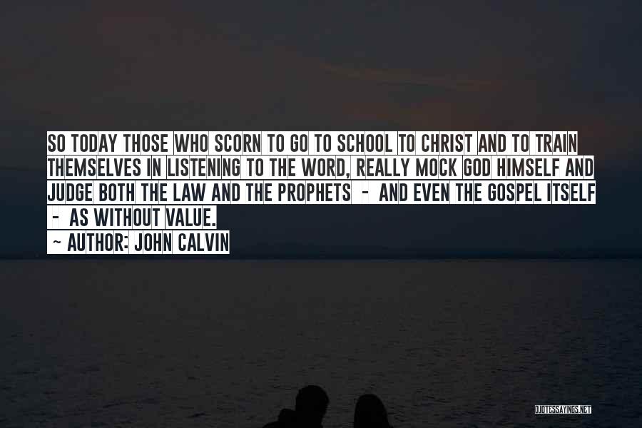 John Calvin Quotes: So Today Those Who Scorn To Go To School To Christ And To Train Themselves In Listening To The Word,
