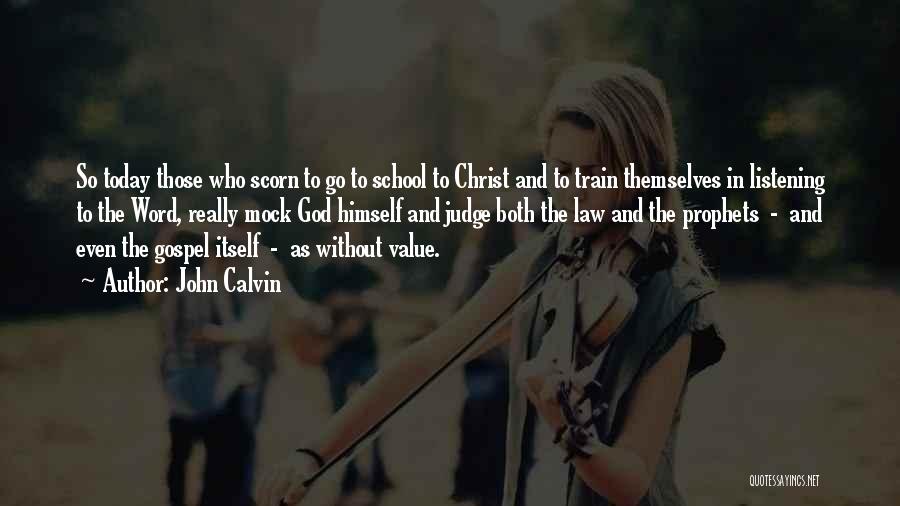 John Calvin Quotes: So Today Those Who Scorn To Go To School To Christ And To Train Themselves In Listening To The Word,