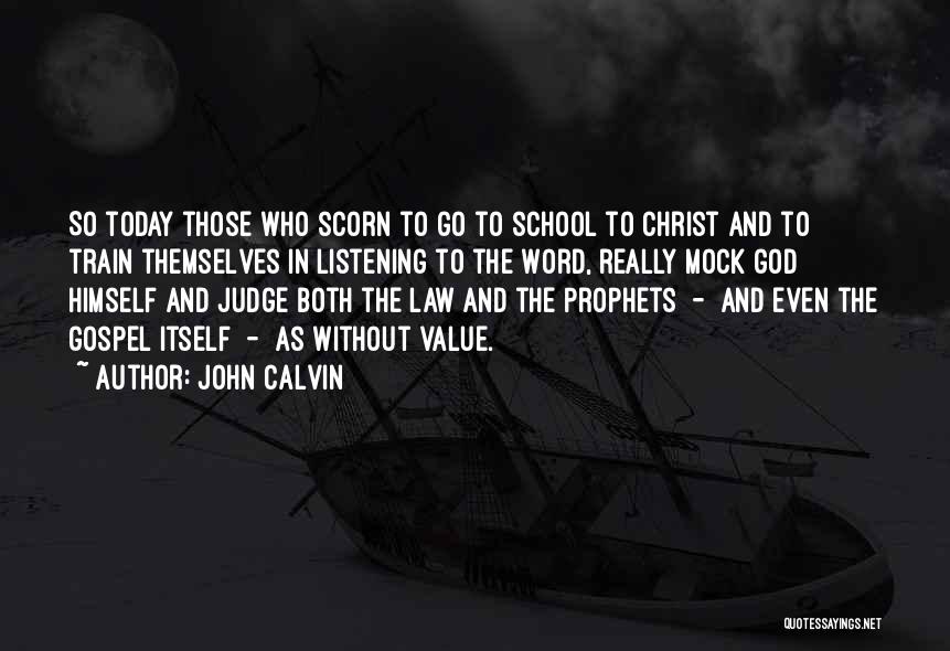 John Calvin Quotes: So Today Those Who Scorn To Go To School To Christ And To Train Themselves In Listening To The Word,