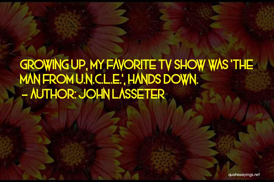 John Lasseter Quotes: Growing Up, My Favorite Tv Show Was 'the Man From U.n.c.l.e.', Hands Down.