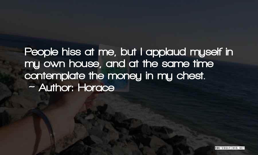 Horace Quotes: People Hiss At Me, But I Applaud Myself In My Own House, And At The Same Time Contemplate The Money