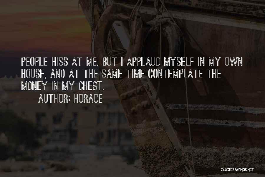 Horace Quotes: People Hiss At Me, But I Applaud Myself In My Own House, And At The Same Time Contemplate The Money