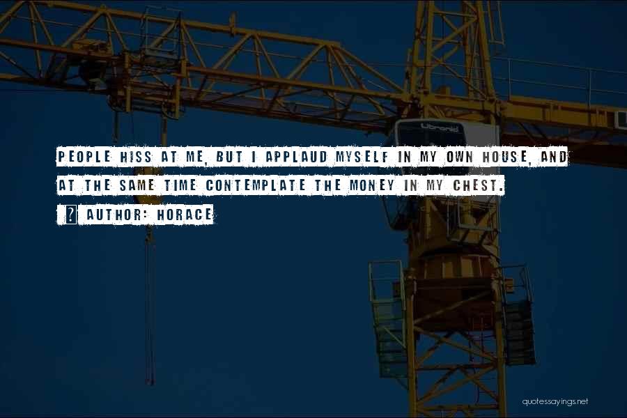 Horace Quotes: People Hiss At Me, But I Applaud Myself In My Own House, And At The Same Time Contemplate The Money