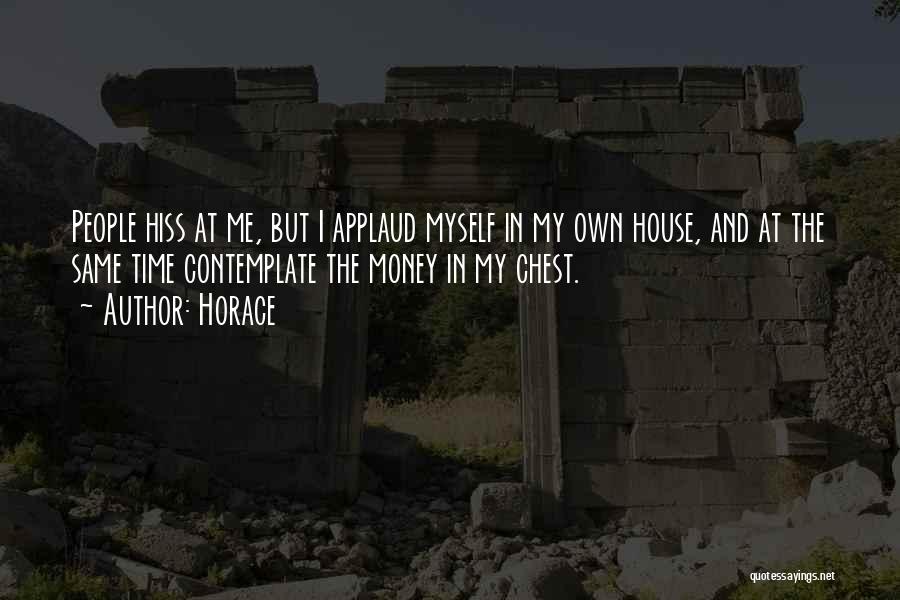 Horace Quotes: People Hiss At Me, But I Applaud Myself In My Own House, And At The Same Time Contemplate The Money