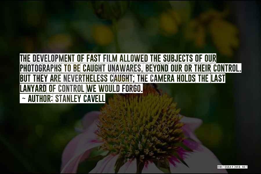 Stanley Cavell Quotes: The Development Of Fast Film Allowed The Subjects Of Our Photographs To Be Caught Unawares, Beyond Our Or Their Control.