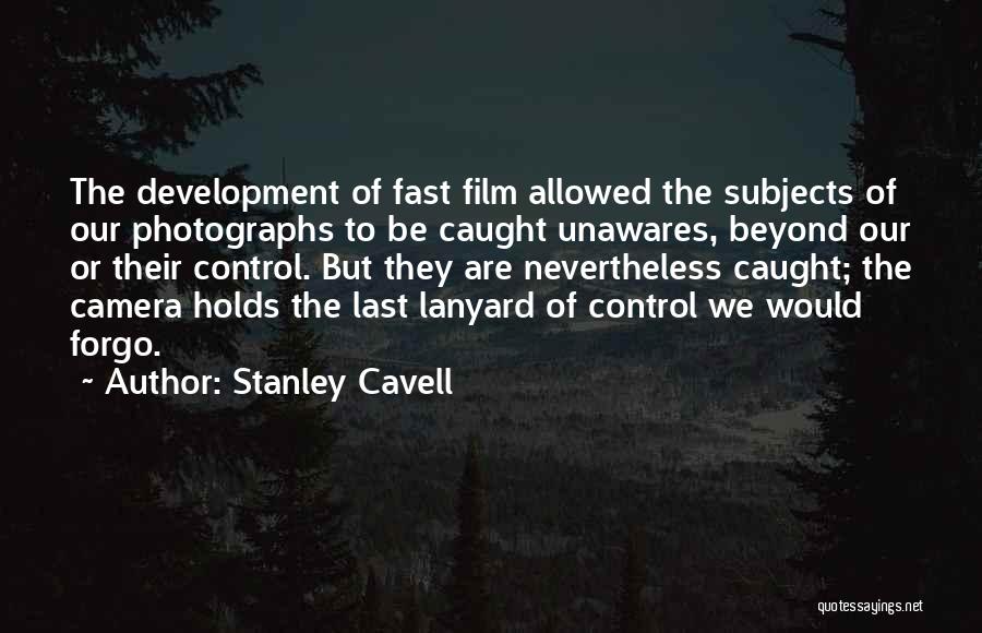 Stanley Cavell Quotes: The Development Of Fast Film Allowed The Subjects Of Our Photographs To Be Caught Unawares, Beyond Our Or Their Control.