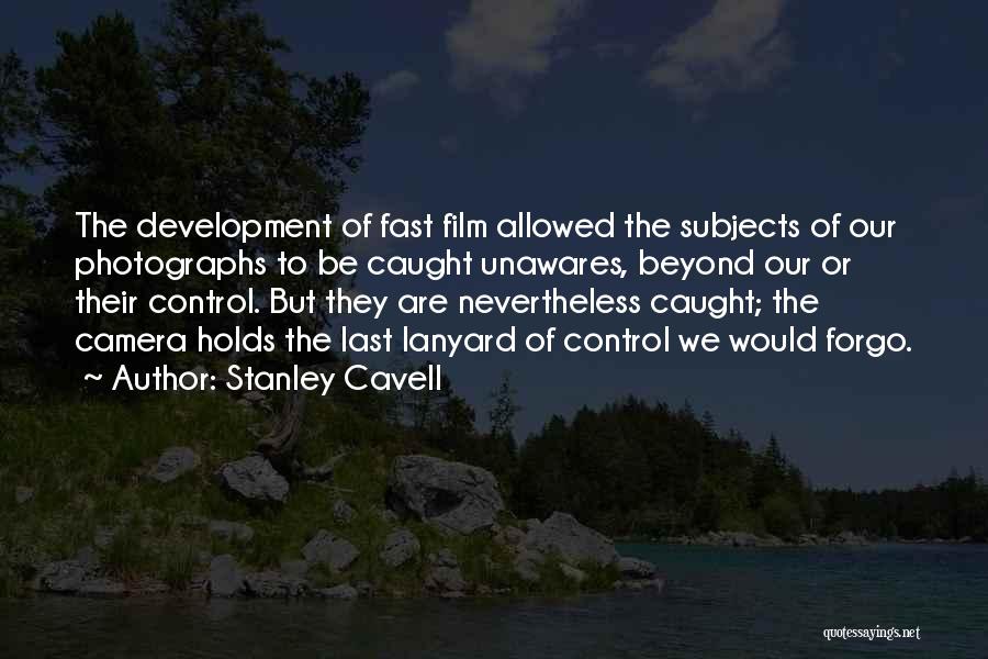 Stanley Cavell Quotes: The Development Of Fast Film Allowed The Subjects Of Our Photographs To Be Caught Unawares, Beyond Our Or Their Control.