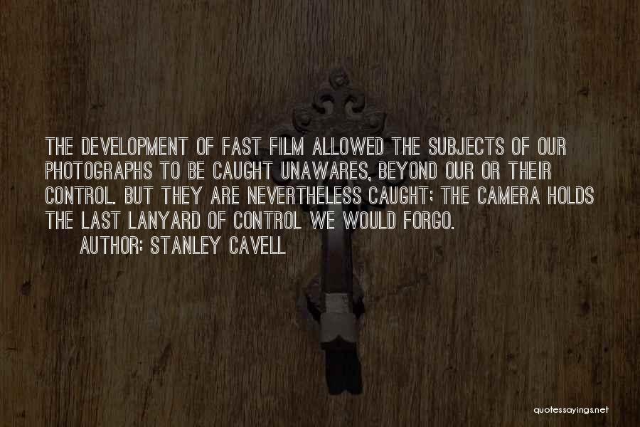 Stanley Cavell Quotes: The Development Of Fast Film Allowed The Subjects Of Our Photographs To Be Caught Unawares, Beyond Our Or Their Control.