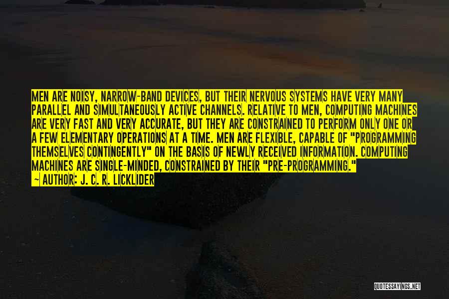 J. C. R. Licklider Quotes: Men Are Noisy, Narrow-band Devices, But Their Nervous Systems Have Very Many Parallel And Simultaneously Active Channels. Relative To Men,
