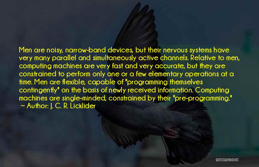 J. C. R. Licklider Quotes: Men Are Noisy, Narrow-band Devices, But Their Nervous Systems Have Very Many Parallel And Simultaneously Active Channels. Relative To Men,