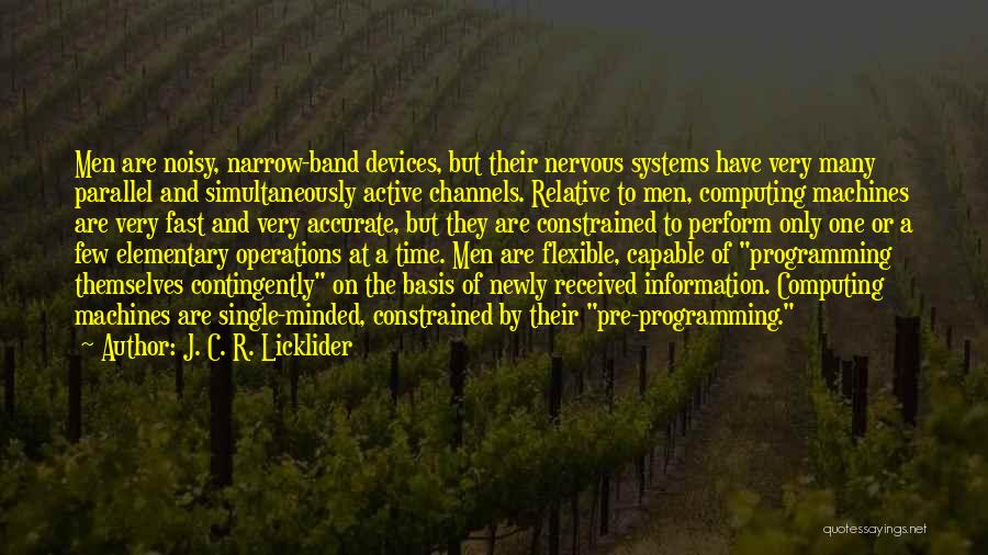 J. C. R. Licklider Quotes: Men Are Noisy, Narrow-band Devices, But Their Nervous Systems Have Very Many Parallel And Simultaneously Active Channels. Relative To Men,
