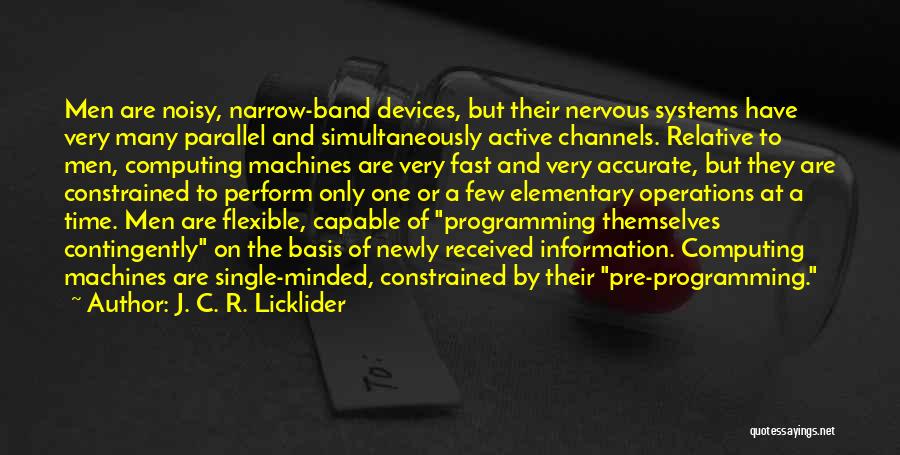 J. C. R. Licklider Quotes: Men Are Noisy, Narrow-band Devices, But Their Nervous Systems Have Very Many Parallel And Simultaneously Active Channels. Relative To Men,