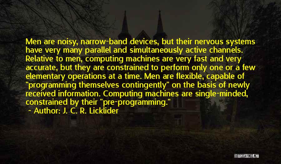 J. C. R. Licklider Quotes: Men Are Noisy, Narrow-band Devices, But Their Nervous Systems Have Very Many Parallel And Simultaneously Active Channels. Relative To Men,