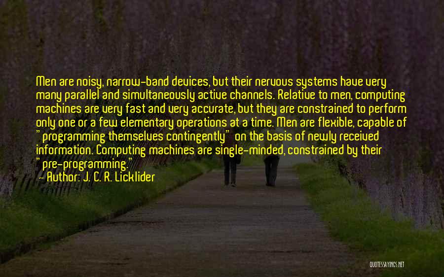 J. C. R. Licklider Quotes: Men Are Noisy, Narrow-band Devices, But Their Nervous Systems Have Very Many Parallel And Simultaneously Active Channels. Relative To Men,