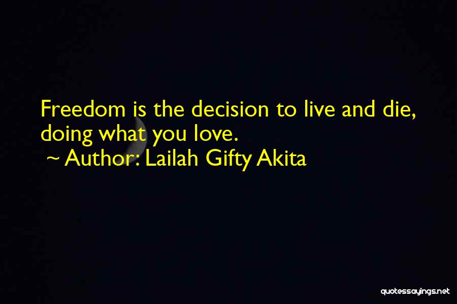 Lailah Gifty Akita Quotes: Freedom Is The Decision To Live And Die, Doing What You Love.