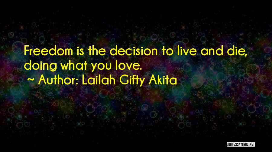 Lailah Gifty Akita Quotes: Freedom Is The Decision To Live And Die, Doing What You Love.