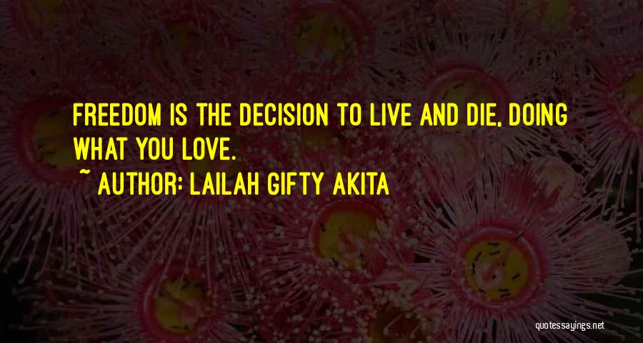 Lailah Gifty Akita Quotes: Freedom Is The Decision To Live And Die, Doing What You Love.