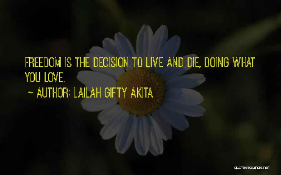 Lailah Gifty Akita Quotes: Freedom Is The Decision To Live And Die, Doing What You Love.