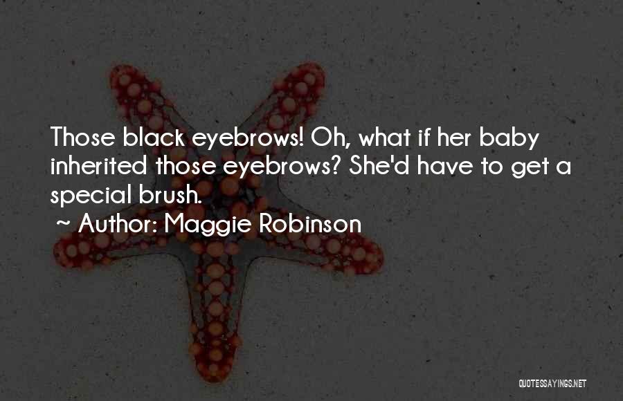 Maggie Robinson Quotes: Those Black Eyebrows! Oh, What If Her Baby Inherited Those Eyebrows? She'd Have To Get A Special Brush.