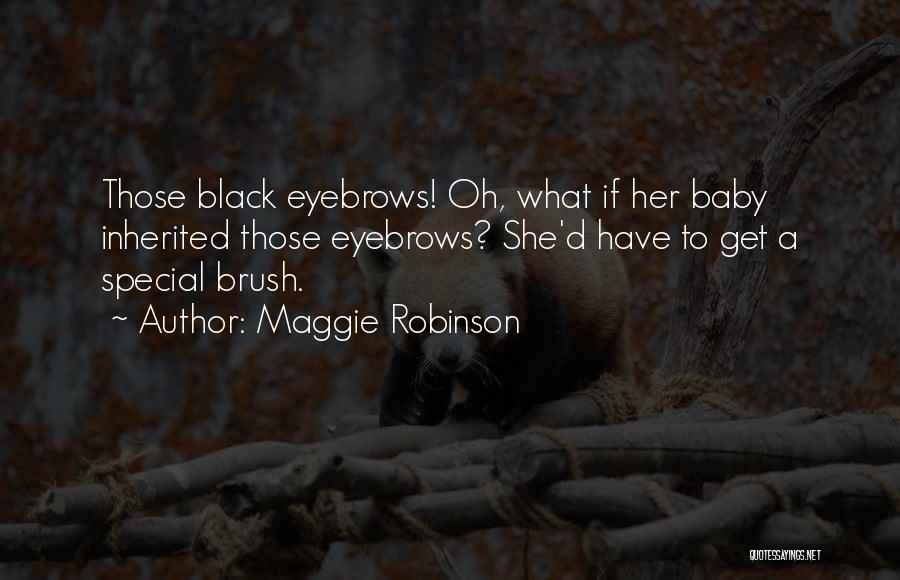 Maggie Robinson Quotes: Those Black Eyebrows! Oh, What If Her Baby Inherited Those Eyebrows? She'd Have To Get A Special Brush.