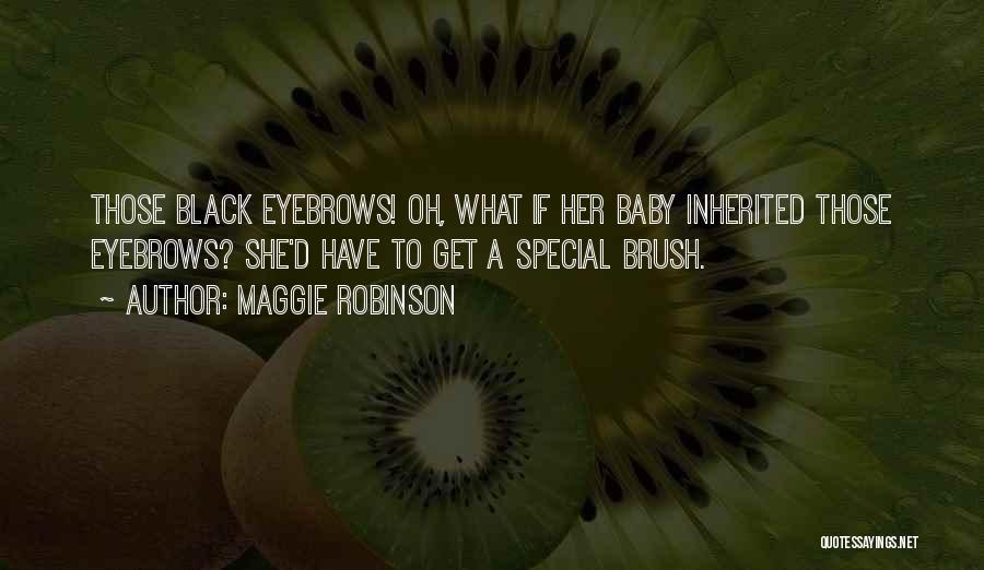 Maggie Robinson Quotes: Those Black Eyebrows! Oh, What If Her Baby Inherited Those Eyebrows? She'd Have To Get A Special Brush.