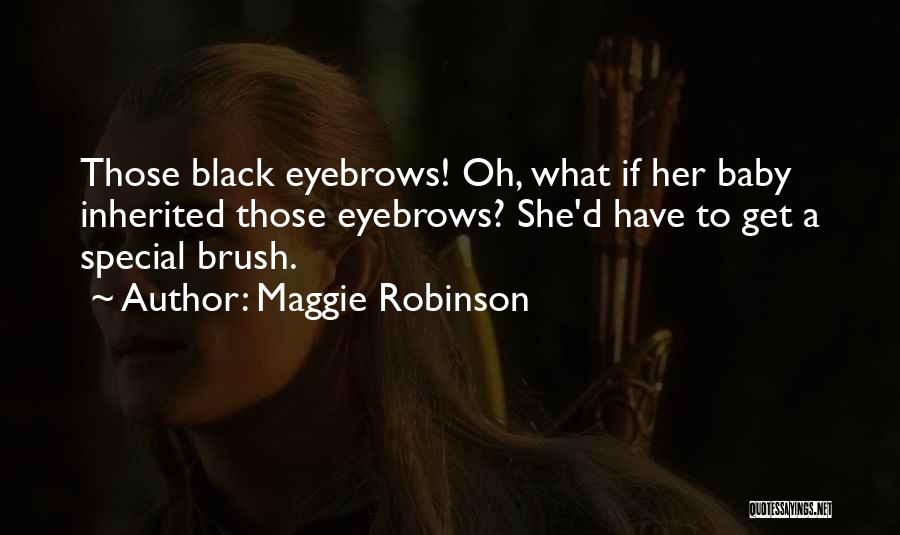 Maggie Robinson Quotes: Those Black Eyebrows! Oh, What If Her Baby Inherited Those Eyebrows? She'd Have To Get A Special Brush.