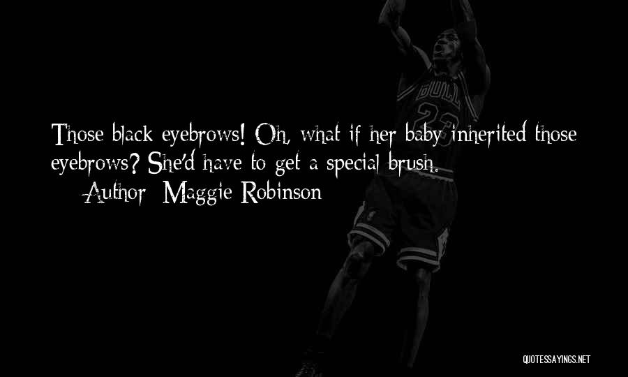 Maggie Robinson Quotes: Those Black Eyebrows! Oh, What If Her Baby Inherited Those Eyebrows? She'd Have To Get A Special Brush.