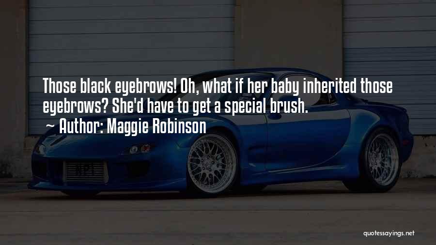 Maggie Robinson Quotes: Those Black Eyebrows! Oh, What If Her Baby Inherited Those Eyebrows? She'd Have To Get A Special Brush.