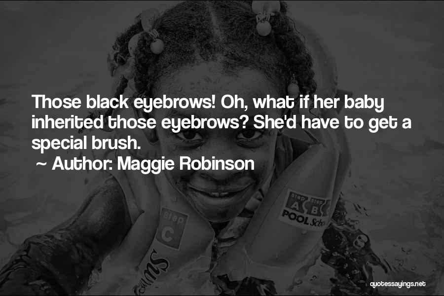 Maggie Robinson Quotes: Those Black Eyebrows! Oh, What If Her Baby Inherited Those Eyebrows? She'd Have To Get A Special Brush.