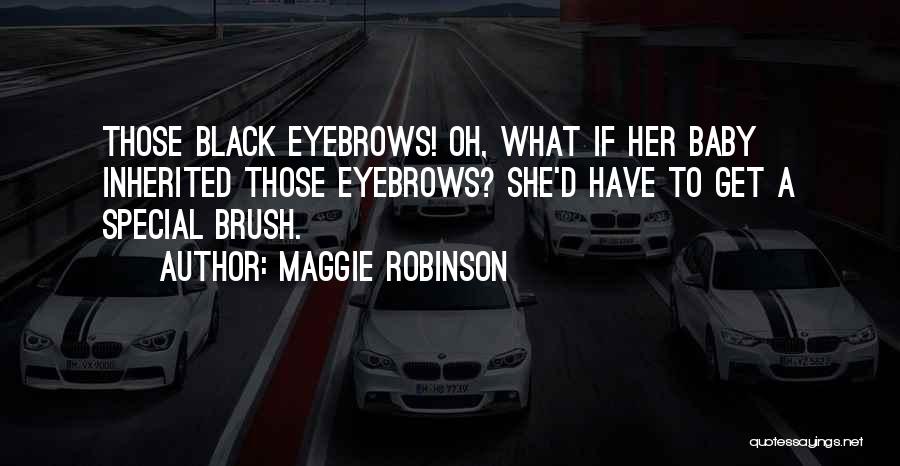 Maggie Robinson Quotes: Those Black Eyebrows! Oh, What If Her Baby Inherited Those Eyebrows? She'd Have To Get A Special Brush.