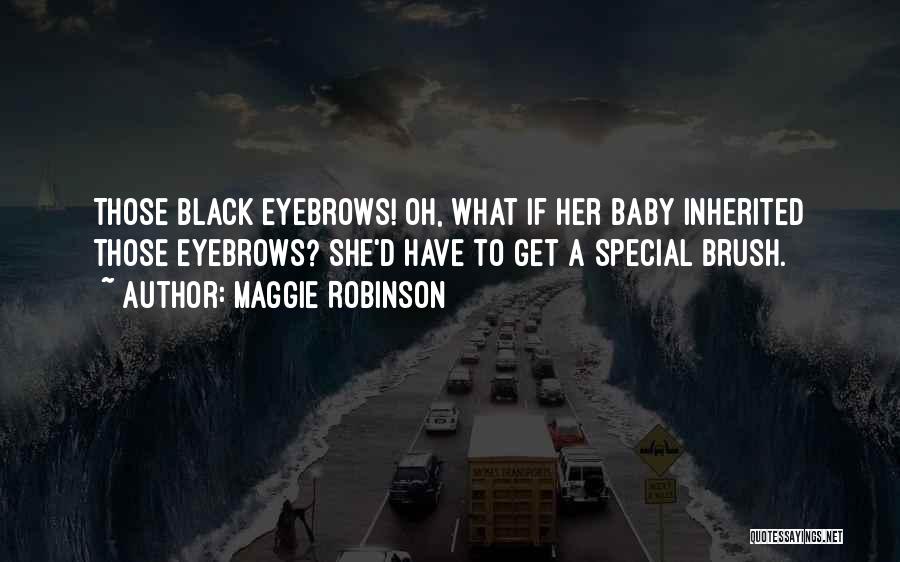 Maggie Robinson Quotes: Those Black Eyebrows! Oh, What If Her Baby Inherited Those Eyebrows? She'd Have To Get A Special Brush.